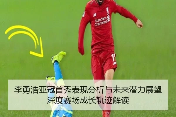 李勇浩亚冠首秀表现分析与未来潜力展望深度赛场成长轨迹解读